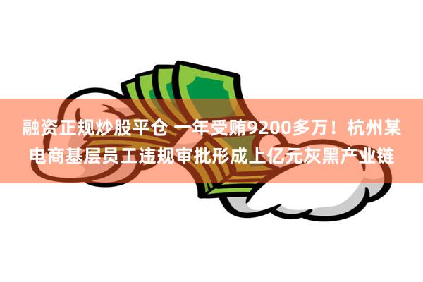 融资正规炒股平仓 一年受贿9200多万！杭州某电商基层员工违规审批形成上亿元灰黑产业链