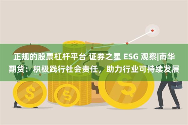 正规的股票杠杆平台 证券之星 ESG 观察|南华期货：积极践行社会责任，助力行业可持续发展