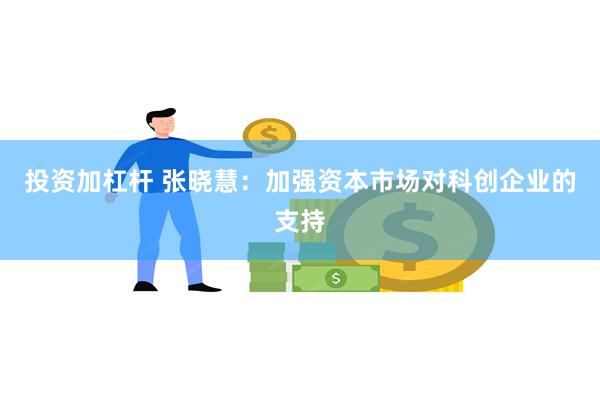 投资加杠杆 张晓慧：加强资本市场对科创企业的支持