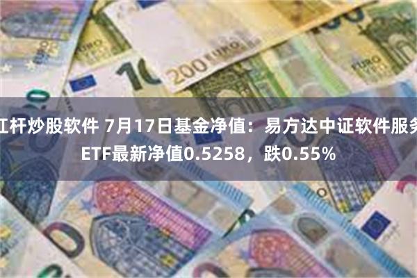 杠杆炒股软件 7月17日基金净值：易方达中证软件服务ETF最新净值0.5258，跌0.55%