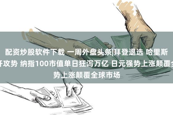 配资炒股软件下载 一周外盘头条|拜登退选 哈里斯迅速展开攻势 纳指100市值单日狂泻万亿 日元强势上涨颠覆全球市场