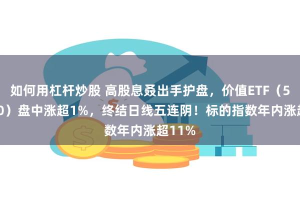 如何用杠杆炒股 高股息叒出手护盘，价值ETF（510030）盘中涨超1%，终结日线五连阴！标的指数年内涨超11%