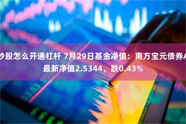 炒股怎么开通杠杆 7月29日基金净值：南方宝元债券A最新净值2.5344，跌0.43%