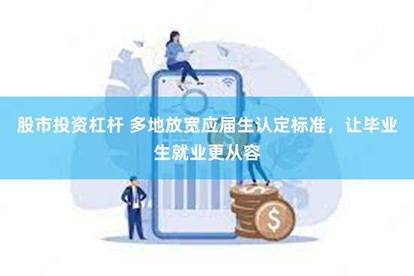 股市投资杠杆 多地放宽应届生认定标准，让毕业生就业更从容