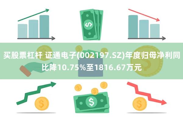 买股票杠杆 证通电子(002197.SZ)年度归母净利同比降10.75%至1816.67万元