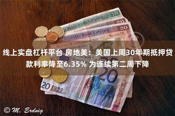 线上实盘杠杆平台 房地美：美国上周30年期抵押贷款利率降至6.35% 为连续第二周下降