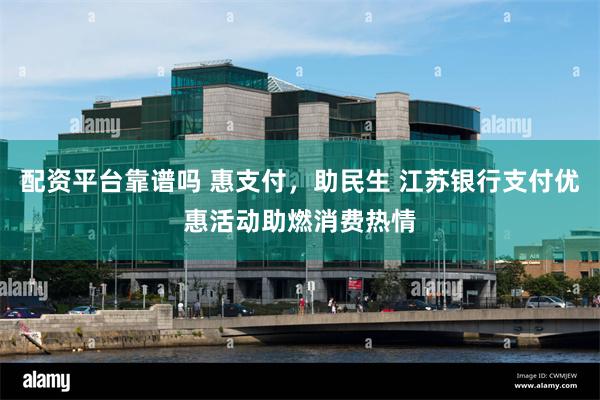 配资平台靠谱吗 惠支付，助民生 江苏银行支付优惠活动助燃消费热情