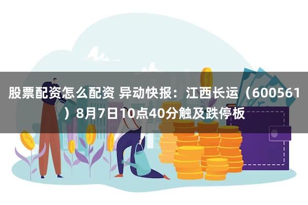 股票配资怎么配资 异动快报：江西长运（600561）8月7日10点40分触及跌停板