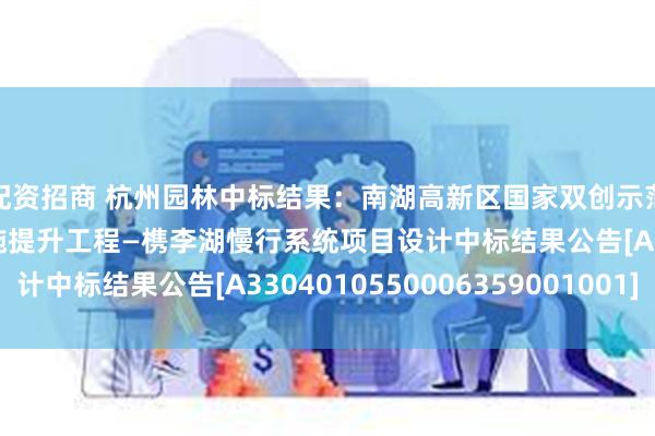 配资招商 杭州园林中标结果：南湖高新区国家双创示范基地产业园区基础设施提升工程—槜李湖慢行系统项目设计中标结果公告[A3304010550006359001001]