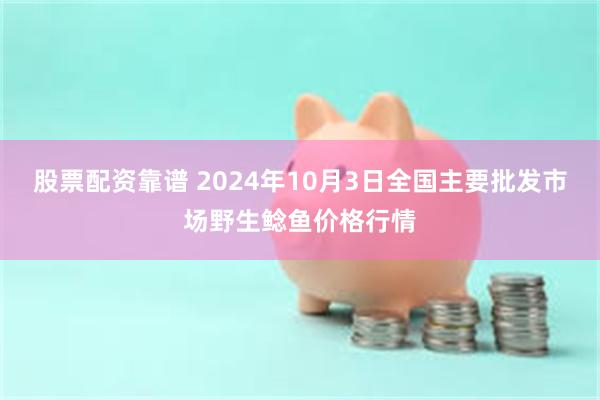 股票配资靠谱 2024年10月3日全国主要批发市场野生鲶鱼价格行情