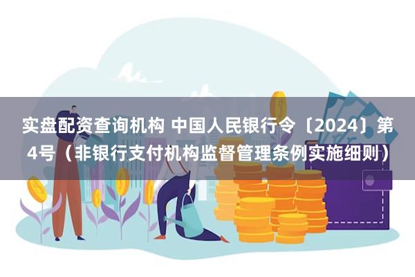 实盘配资查询机构 中国人民银行令〔2024〕第4号（非银行支付机构监督管理条例实施细则）