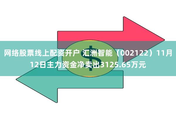 网络股票线上配资开户 汇洲智能（002122）11月12日主力资金净卖出3125.65万元