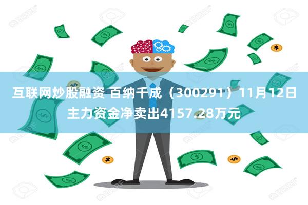 互联网炒股融资 百纳千成（300291）11月12日主力资金净卖出4157.28万元