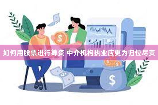 如何用股票进行筹资 中介机构执业应更为归位尽责