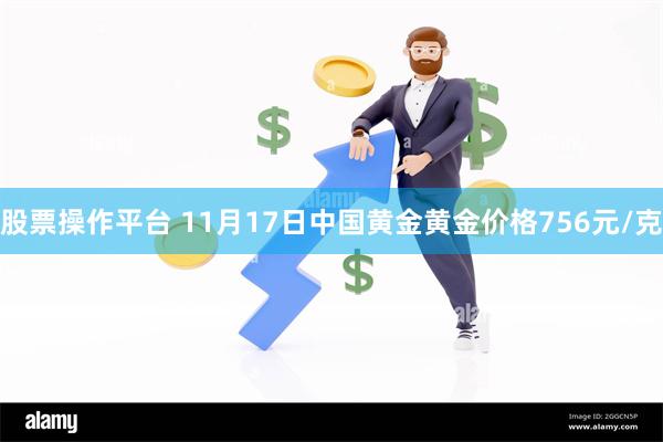 股票操作平台 11月17日中国黄金黄金价格756元/克