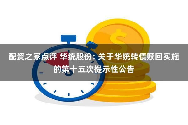 配资之家点评 华统股份: 关于华统转债赎回实施的第十五次提示性公告