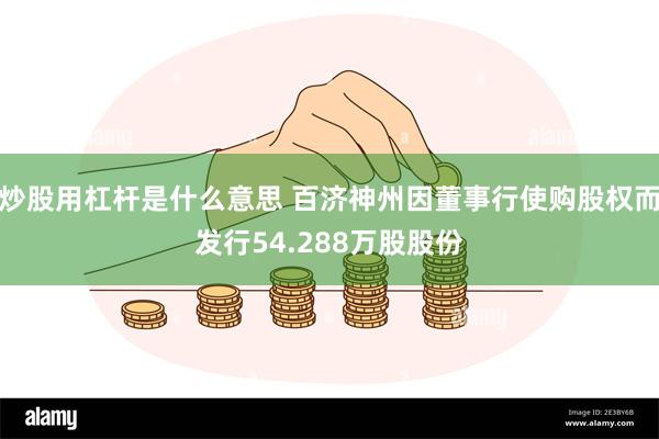 炒股用杠杆是什么意思 百济神州因董事行使购股权而发行54.288万股股份