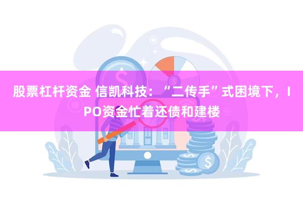 股票杠杆资金 信凯科技：“二传手”式困境下，IPO资金忙着还债和建楼