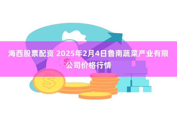 海西股票配资 2025年2月4日鲁南蔬菜产业有限公司价格行情