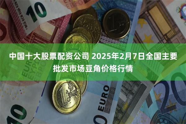 中国十大股票配资公司 2025年2月7日全国主要批发市场豆角价格行情