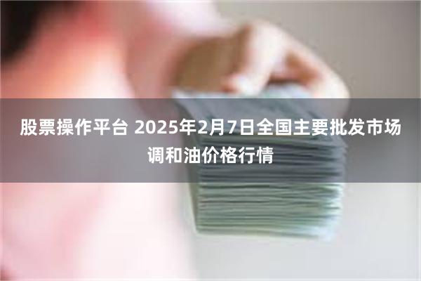 股票操作平台 2025年2月7日全国主要批发市场调和油价格行情