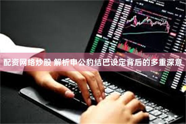 配资网络炒股 解析申公豹结巴设定背后的多重深意