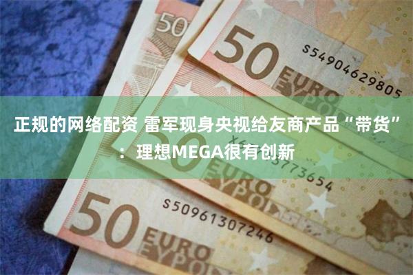 正规的网络配资 雷军现身央视给友商产品“带货”：理想MEGA很有创新